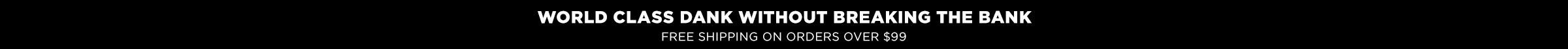 world class dank without breaking the bank. Free shipping on orders over $99