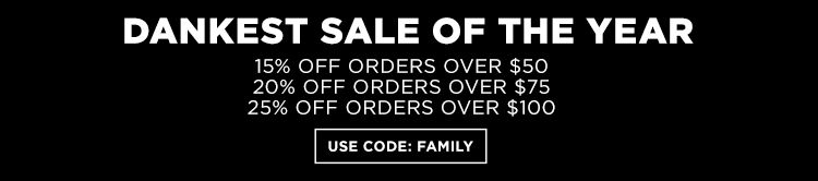 Dankest sale of the year. 15% off orders over $50. 20% off orders over $75. 25% off orders over $100. Use code family.